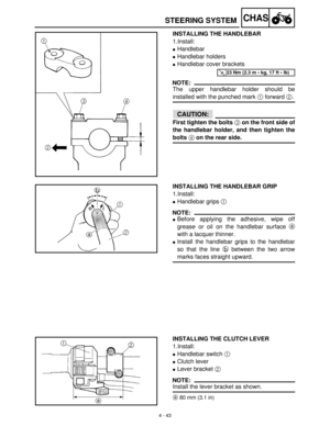 Page 1584 - 43
CHASSTEERING SYSTEM
INSTALLING THE HANDLEBAR
1.Install:
Handlebar 
Handlebar holders
Handlebar cover brackets
NOTE:
The upper handlebar holder should be
installed with the punched mark 1
 forward 2
.
CAUTION:
First tighten the bolts 3 on the front side of
the handlebar holder, and then tighten the
bolts 4 on the rear side.
T R..23 Nm (2.3 m  kg, 17 ft  lb)
INSTALLING THE HANDLEBAR GRIP
1.Install:
Handlebar grips 1
 
NOTE:
Before applying the adhesive, wipe off
grease or oil on the handlebar...