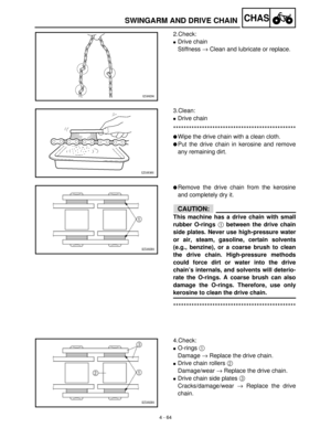 Page 1794 - 64
CHASSWINGARM AND DRIVE CHAIN
2.Check:
Drive chain
Stiffness →
 Clean and lubricate or replace.
3.Clean:
Drive chain
***********************************************
Wipe the drive chain with a clean cloth.
Put the drive chain in kerosine and remove
any remaining dirt.
Remove the drive chain from the kerosine
and completely dry it.
CAUTION:
This machine has a drive chain with small
rubber O-rings 1 between the drive chain
side plates. Never use high-pressure water
or air, steam, gasoline,...