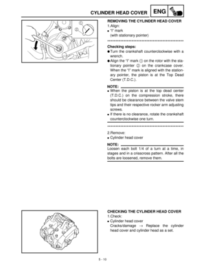 Page 1905 - 10
ENGCYLINDER HEAD COVER
REMOVING THE CYLINDER HEAD COVER
1.Align:
“I” mark
(with stationary pointer)
***********************************************
Checking steps:
Turn the crankshaft counterclockwise with a
wrench.
Align the “I” mark 1
 on the rotor with the sta-
tionary pointer 2
 on the crankcase cover.
When the “I” mark is aligned with the station-
ary pointer, the piston is at the Top Dead
Center (T.D.C.).
NOTE:
When the piston is at the top dead center
(T.D.C.) on the compression stroke,...