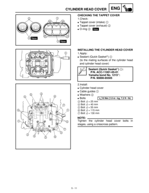 Page 1915 - 11
ENGCYLINDER HEAD COVER
CHECKING THE TAPPET COVER
1.Check:
Tappet cover (intake) 1
 
Tappet cover (exhaust) 2
 
O-ring 3
 New
INSTALLING THE CYLINDER HEAD COVER
1.Apply:
Sealant (Quick Gasket) 1
 
(to the mating surfaces of the cylinder head
and cylinder head cover)
2.Install:
Cylinder head cover
Cable guides 1
 
Washers 2
 
Bolts
3Bolt:   = 25 mm
4Bolt:   = 40 mm
5Bolt:   = 55 mm
6Bolt:   = 115 mm
7Bolt:   = 130 mm
NOTE:
Tighten the cylinder head cover bolts in
stages, using a crisscross...