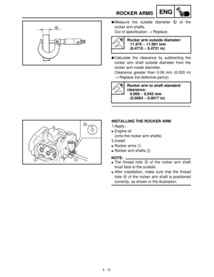 Page 1955 - 15
ENGROCKER ARMS
Measure the outside diameter b
 of the
rocker arm shafts.
Out of specification →
 Replace.
Calculate the clearance by subtracting the
rocker arm shaft outside diameter from the
rocker arm inside diameter.
Clearance greater than 0.08 mm (0.003 in)
→
 Replace the defective part(s).
***********************************************
Rocker arm outside diameter:
11.976 ~ 11.991 mm
(0.4715 ~ 0.4721 in)
Rocker arm to shaft standard 
clearance:
0.009 ~ 0.042 mm
(0.0004 ~ 0.0017 in)...