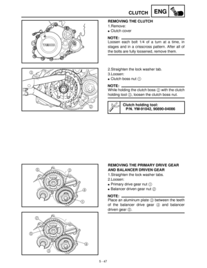 Page 2275 - 47
ENGCLUTCH
REMOVING THE CLUTCH
1.Remove:
Clutch cover
NOTE:
Loosen each bolt 1/4 of a turn at a time, in
stages and in a crisscross pattern. After all of
the bolts are fully loosened, remove them.
2.Straighten the lock washer tab.
3.Loosen:
Clutch boss nut 1
 
NOTE:
While holding the clutch boss 2
 with the clutch
holding tool 3
, loosen the clutch boss nut.
Clutch holding tool:
P/N. YM-91042, 90890-04086
REMOVING THE PRIMARY DRIVE GEAR 
AND BALANCER DRIVEN GEAR
1.Straighten the lock washer...