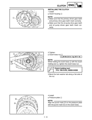 Page 2325 - 52
ENGCLUTCH
INSTALLING THE CLUTCH
1.Install:
Clutch housing 1
 
NOTE:
Make sure that the primary driven gear teeth
and primary drive gear teeth mesh correctly.
Make sure that the oil pump drive gear teeth
and oil pump driven gear teeth mesh cor-
rectly.
2.Tighten:
Clutch boss nut 1
 
NOTE:
While holding the clutch boss 2
 with the clutch
holding tool 3
, tighten the clutch boss nut.
3.Bend the lock washer tab along a flat side of
the nut.
Clutch holding tool:
P/N. YM-91042, 90890-04086
T R..90...