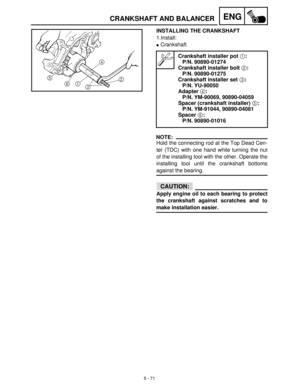 Page 2515 - 71
ENGCRANKSHAFT AND BALANCER
INSTALLING THE CRANKSHAFT
1.Install:
Crankshaft
NOTE:
Hold the connecting rod at the Top Dead Cen-
ter (TDC) with one hand while turning the nut
of the installing tool with the other. Operate the
installing tool until the crankshaft bottoms
against the bearing.
CAUTION:
Apply engine oil to each bearing to protect
the crankshaft against scratches and to
make installation easier.
Crankshaft installer pot 1:
P/N. 90890-01274
Crankshaft installer bolt 2:
P/N. 90890-01275...