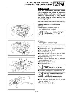 Page 903 - 34
CHK
ADJADJUSTING THE REAR BRAKE/
ADJUSTING THE PARKING BRAKE
WARNING
After this adjustment is performed, lift the
rear wheels off the ground by placing a
block under the engine, and spin the rear
wheels to ensure there is no brake drag. If
any brake drag is noticed perform the
above steps again.
***********************************************
ADJUSTING THE PARKING BRAKE
1.Check:
Parking brake cable end length a
 
Out of specification →
 Adjust.
Parking brake cable end length:
64 ~ 68 mm (2.5 ~...