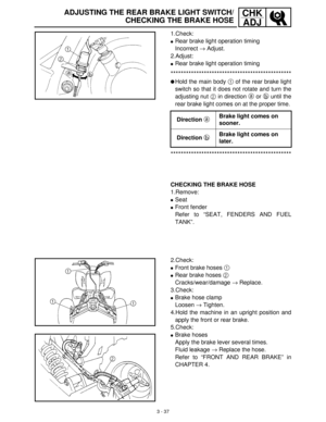 Page 933 - 37
CHK
ADJADJUSTING THE REAR BRAKE LIGHT SWITCH/
CHECKING THE BRAKE HOSE
1.Check:
Rear brake light operation timing 
Incorrect →
 Adjust.
2.Adjust:
Rear brake light operation timing
***********************************************
Hold the main body 1
 of the rear brake light
switch so that it does not rotate and turn the
adjusting nut 2
 in direction a
 or b
 until the
rear brake light comes on at the proper time.
***********************************************
Direction a Brake light comes on...