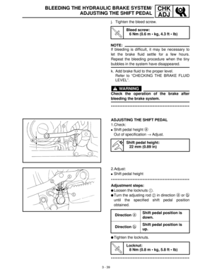 Page 953 - 39
CHK
ADJ
j. Tighten the bleed screw.
NOTE:
If bleeding is difficult, it may be necessary to
let the brake fluid settle for a few hours.
Repeat the bleeding procedure when the tiny
bubbles in the system have disappeared.
k. Add brake fluid to the proper level.
Refer to “CHECKING THE BRAKE FLUID
LEVEL”.
WARNING
Check the operation of the brake after
bleeding the brake system.
***********************************************
T R..
Bleed screw:
6 Nm (0.6 m  kg, 4.3 ft  lb)
ADJUSTING THE SHIFT PEDAL...