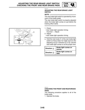 Page 1223-45
ADJUSTING THE REAR BRAKE LIGHT SWITCH /
CHECKING THE FRONT AND REAR BRAKE PADSCHK
ADJ
NOTE:
a
b
EAS00128
ADJUSTING THE REAR BRAKE LIGHT 
SWITCH
The rear brake light switch is operated by move-
ment of the brake pedal.
The rear brake light switch is properly adjusted
when the brake light comes on just before the
braking effect starts.
1. Check:
rear brake light operation timing
Incorrect  Adjust.
2. Adjust:
rear brake light operation timing
a. Hold the main body 
1 of the rear brake light
switch...