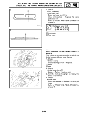 Page 1233-46
B
A
B
A
CHECKING THE FRONT AND REAR BRAKE PADS/
CHECKING THE FRONT AND REAR BRAKE HOSESCHK
ADJ
2. Check:
front brake pad
rear brake pad
Brake pad wear limit 
a, b
Wear limit reached  Replace the brake
pads as a set.
Refer to “FRONT AND REAR BRAKES” in
chapter 7.
Brake pad wear limit
a 0.5 mm (0.02 in)
b 1.0 mm (0.04 in)
AFront brake
BRear brake
EAS00131
CHECKING THE FRONT AND REAR BRAKE
HOSES
The following procedure applies to all of the
brake hoses and brake hose clamps.
1. Check:
brake hose...