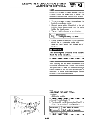 Page 1253-48
BLEEDING THE HYDRAULIC BRAKE SYSTEM /
ADJUSTING THE SHIFT PEDALCHK
ADJ
NOTE:
WARNING
NOTE:
a
b
Loosening the bleed screw will release the pres-
sure and cause the brake lever to contact the
throttle grip or the brake pedal to fully extend.
h. Tighten the bleed screw and then release the
brake lever or brake pedal.
i. Repeat steps (e) to (h) until all of the air
bubbles have disappeared from the brake
fluid in the plastic hose.
j. Tighten the bleed screw to specification.
Bleed screw
6 Nm (0.6 mkg,...