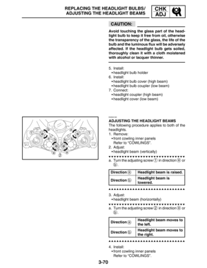 Page 1473-70
REPLACING THE HEADLIGHT BULBS /
ADJUSTING THE HEADLIGHT BEAMSCHK
ADJ
CAUTION:
a
b
a
b
Avoid touching the glass part of the head-
light bulb to keep it free from oil, otherwise
the transparency of the glass, the life of the
bulb and the luminous flux will be adversely
affected. If the headlight bulb gets soiled,
thoroughly clean it with a cloth moistened
with alcohol or lacquer thinner.
5. Install:
headlight bulb holder
6. Install:
headlight bulb cover (high beam)
headlight bulb coupler (low...