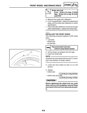 Page 1534-6
FRONT WHEEL AND BRAKE DISCSCHAS
NOTE:
91 Nm (9.1 mkg, 66 ftlb)
20 Nm (2.0 mkg, 14 ftlb)
CAUTION:
Brake disc bolt
Front : 18 Nm (1.8 mkg, 13 ftlb)
Rear : 30 Nm (3.0 mkg, 22 ftlb)
LOCTITE

d. Measure the brake disc deflection.
e. If out of specification, repeat the adjustment
steps until the brake disc deflection is within
specification.
f. If the brake disc deflection cannot be brought
within specification, replace the brake disc.
EAS00545
INSTALLING THE FRONT WHEEL
The following procedure...