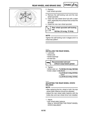 Page 1614-14
REAR WHEEL AND BRAKE DISCCHAS
NOTE:
150 Nm (15 mkg, 108 ftlb)
27 Nm (2.7 mkg, 20 ftlb)
22 Nm (2.2 mkg, 16 ftlb)
NOTE: 2. Replace:
rear wheel sprocket
a. Remove the self-locking nuts and the rear
wheel sprocket.
b. Clean the rear wheel drive hub with a clean
cloth, especially the surfaces that contact the
sprocket.
c. Install the new rear wheel sprocket.
Rear wheel sprocket self-locking 
nut
100 Nm (10 mkg, 72 ftlb)
Tighten the self-locking nuts in stages and in a
crisscross pattern....