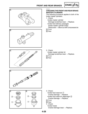 Page 1754-28
A
B
A
B
BA
FRONT AND REAR BRAKESCHAS
EAS00593
CHECKING THE FRONT AND REAR BRAKE 
MASTER CYLINDERS
The following procedure applies to both of the
brake master cylinders.
1. Check:
brake master cylinder
Damage / scratches / wear  Replace.
brake fluid delivery passages
(brake master cylinder body)
Obstruction  Blow out with compressed air.
AFront
BRear
2. Check:
brake master cylinder kit
Damage / scratches / wear  Replace.
AFront
BRear
3. Check:
brake fluid reservoir 
1
Cracks / damage ...