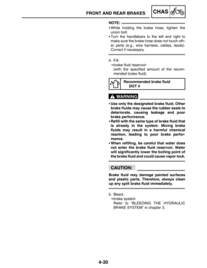 Page 1774-30
FRONT AND REAR BRAKESCHAS
NOTE:
WARNING
CAUTION:
While holding the brake hose, tighten the
union bolt.
Turn the handlebars to the left and right to
make sure the brake hose does not touch oth-
er parts (e.g., wire harness, cables, leads).
Correct if necessary.
4. Fill:
brake fluid reservoir
(with the specified amount of the recom-
mended brake fluid)
Recommended brake fluid
DOT 4
Use only the designated brake fluid. Other
brake fluids may cause the rubber seals to
deteriorate, causing leakage...