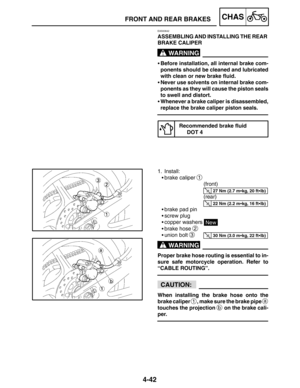 Page 1894-42
FRONT AND REAR BRAKESCHAS
WARNING
27 Nm (2.7 mkg, 20 ftlb)
22 Nm (2.2 mkg, 16 ftlb)
30 Nm (3.0 mkg, 22 ftlb)
WARNING
CAUTION:
EAS00642
ASSEMBLING AND INSTALLING THE REAR 
BRAKE CALIPER
Before installation, all internal brake com-
ponents should be cleaned and lubricated
with clean or new brake fluid.
Never use solvents on internal brake com-
ponents as they will cause the piston seals
to swell and distort.
Whenever a brake caliper is disassembled,
replace the brake caliper piston seals....