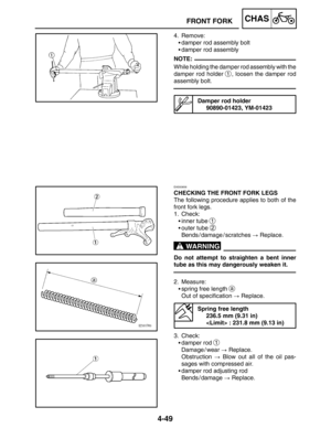 Page 1964-49
FRONT FORKCHAS
NOTE:
WARNING
4. Remove:
damper rod assembly bolt
damper rod assembly
While holding the damper rod assembly with the
damper rod holder 
1, loosen the damper rod
assembly bolt.
Damper rod holder
90890-01423, YM-01423
EAS00656
CHECKING THE FRONT FORK LEGS
The following procedure applies to both of the
front fork legs.
1. Check:
inner tube 
1
outer tube 2
Bends / damage / scratches  Replace.
Do not attempt to straighten a bent inner
tube as this may dangerously weaken it.
2....