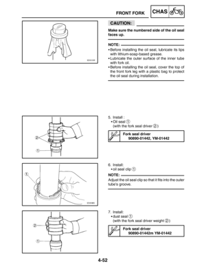 Page 1994-52
FRONT FORKCHAS
CAUTION:
NOTE:
NOTE:
Make sure the numbered side of the oil seal
faces up.
Before installing the oil seal, lubricate its lips
with lithium-soap-based grease.
Lubricate the outer surface of the inner tube
with fork oil.
Before installing the oil seal, cover the top of
the front fork leg with a plastic bag to protect
the oil seal during installation.
5. Install :
Oil seal 
1
(with the fork seal driver 2)
Fork seal driver
90890-01442, YM-01442
6. Install:
oil seal clip 
1
Adjust the...