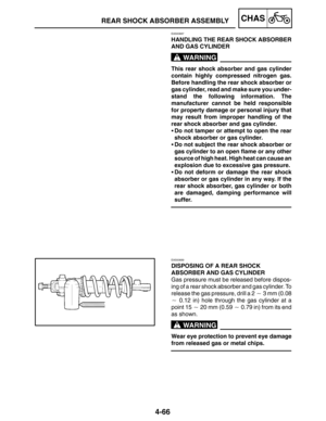 Page 2134-66
REAR SHOCK ABSORBER ASSEMBLYCHAS
WARNING
WARNING
EAS00687
HANDLING THE REAR SHOCK ABSORBER
AND GAS CYLINDER
This rear shock absorber and gas cylinder
contain highly compressed nitrogen gas.
Before handling the rear shock absorber or
gas cylinder, read and make sure you under-
stand the following information. The
manufacturer cannot be held responsible
for property damage or personal injury that
may result from improper handling of the
rear shock absorber and gas cylinder.
Do not tamper or attempt...