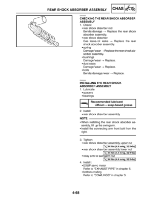 Page 2154-68
REAR SHOCK ABSORBER ASSEMBLYCHAS
NOTE:
44 Nm (4.4 mkg, 32 ftlb)
44 Nm (4.4 mkg, 32 ftlb)
44 Nm (4.4 mkg, 32 ftlb)
EAS00695
CHECKING THE REAR SHOCK ABSORBER 
ASSEMBLY
1. Check:
rear shock absorber rod
Bends / damage  Replace the rear shock
absorber assembly.
rear shock absorber
Gas leaks / oil leaks  Replace the rear
shock absorber assembly.
spring
Damage / wear  Replace the rear shock ab-
sorber assembly.
bushings
Damage / wear  Replace.
dust seals
Damage / wear  Replace.
bolts...