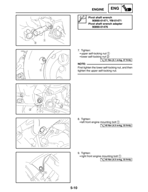 Page 2325-10
ENGINEENG
51 Nm (5.1 mkg, 37 ftlb)
NOTE:
45 Nm (4.5 mkg, 33 ftlb)
45 Nm (4.5 mkg, 33 ftlb)
Pivot shaft wrench
90890-01471, YM-01471
Pivot shaft wrench adapter
90890-01476
7. Tighten:
upper self-locking nut 
1
lower self-locking nut 2
First tighten the lower self-locking nut, and then
tighten the upper self-locking nut.
8. Tighten:
left front engine mounting bolt 
1
9. Tighten:
right front engine mounting bolt 
1 
