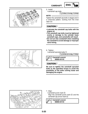 Page 2425-20
CAMSHAFTENG
10 Nm (1.0 mkg, 7.2 ftlb)
NOTE:
CAUTION:
24 Nm (2.4 mkg, 17 ftlb)
CAUTION:
5. Install:
camshaft cap bolts
Tighten the camshaft cap bolts in stages and in
a crisscross pattern, working from the inner
caps out.
Lubricate the camshaft cap bolts with the
engine oil.
The camshaft cap bolts must be tightened
evenly or damage to the cylinder head,
camshaft caps, and camshafts will result.
Do not turn the crankshaft when installing
the camshaft to avoid damage or improper
valve timing....