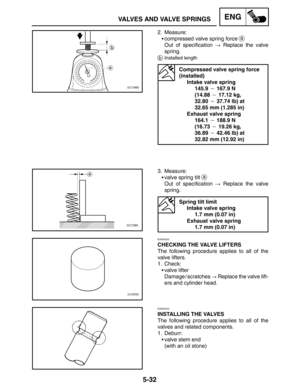 Page 2545-32
VALVES AND VALVE SPRINGSENG
2. Measure:
compressed valve spring force 
a
Out of specification  Replace the valve
spring.
bInstalled length
Compressed valve spring force
(installed)
Intake valve spring
145.9  167.9 N 
(14.88  17.12 kg, 
32.80  37.74 lb) at 
32.65 mm (1.285 in)
Exhaust valve spring
164.1  188.9 N 
(16.73  19.26 kg, 
36.89  42.46 lb) at 
32.82 mm (12.92 in)
3. Measure:
valve spring tilt 
a
Out of specification  Replace the valve
spring.
Spring tilt limit
Intake valve spring...