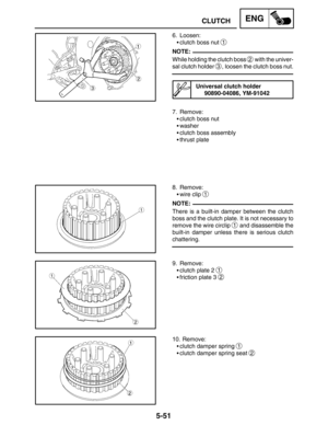 Page 2735-51
CLUTCHENG
NOTE:
NOTE: 6. Loosen:
clutch boss nut 
1
While holding the clutch boss 2 with the univer-
sal clutch holder 
3, loosen the clutch boss nut.
Universal clutch holder
90890-04086, YM-91042
7. Remove:
clutch boss nut
washer
clutch boss assembly
thrust plate
8. Remove:
wire clip 
1
There is a built-in damper between the clutch
boss and the clutch plate. It is not necessary to
remove the wire circlip 
1 and disassemble the
built-in damper unless there is serious clutch
chattering.
9....