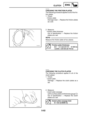 Page 2745-52
CLUTCHENG
NOTE:
EAS00280
CHECKING THE FRICTION PLATES
The following procedure applies to all of the fric-
tion plates.
1. Check:
friction plate
Damage / wear  Replace the friction plates
as a set.
2. Measure:
friction plate thickness
Out of specification  Replace the friction
plates as a set.
Measure the friction plate at four places.
Friction plate thickness
2.9  3.1 mm (0.114  0.122 in)
: 2.8 mm (0.110 in)
EAS00281
CHECKING THE CLUTCH PLATES
The following procedure applies to all of the...