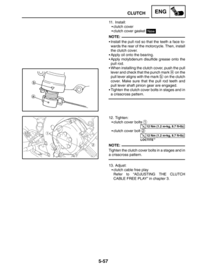 Page 2795-57
CLUTCHENG
NOTE:
12 Nm (1.2 mkg, 8.7 ftlb)
12 Nm (1.2 mkg, 8.7 ftlb)
NOTE: 11. Install:
clutch cover
clutch cover gasket 
New
Install the pull rod so that the teeth a face to-
wards the rear of the motorcycle. Then, install
the clutch cover.
Apply oil onto the bearing.
Apply molybdenum disulfide grease onto the
pull rod.
When installing the clutch cover, push the pull
lever and check that the punch mark 
a on the
pull lever aligns with the mark 
b on the clutch
cover. Make sure that the...