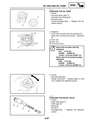 Page 2895-67
OIL PAN AND OIL PUMPENG
EAS00364
CHECKING THE OIL PUMP
1. Check:
oil pump driven gear 
1
oil pump rotor housing 2
oil pump cover 
Cracks / damage / wear  Replace the de-
fective part(s).
2. Measure:
inner-rotor-to-outer-rotor-tip clearance 
a
outer-rotor-to-oil-pump-housing clearance
b
1Inner rotor
2Outer rotor
3Oil pump housing
Inner-rotor-to-outer-rotor-tip 
clearance
0.01  0.10 mm
(0.0004  0.0039 in)
: 0.18 mm (0.0071 in)
Outer-rotor-to-oil-pump-housing 
clearance
0.09  0.15 mm
(0.0035 ...