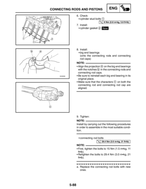 Page 3105-88
CONNECTING RODS AND PISTONSENG
8 Nm (0.8 mkg, 5.8 ftlb)
NOTE:
NOTE:
29.4 Nm (3.0 mkg, 21 ftlb)
NOTE:
6. Check:
cylinder stud bolts 
1
7. Install:
cylinder gasket 
2 New
8. Install:
big end bearings
(onto the connecting rods and connecting
rod caps)
Align the projection 
a on the big end bearings
with the notches 
b in the connecting rods and
connecting rod caps.
Be sure to reinstall each big end bearing in its
original place.
Make sure that the characters 
c on both the
connecting rod and...