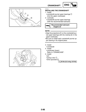 Page 3185-96
CRANKSHAFTENG
NOTE:
60 Nm (6.0 mkg, 43 ftlb)
EAS00407
INSTALLING THE CRANKSHAFT
1. Install:
crankshaft journal upper bearings 
1
(into the upper crankcase)
2. Lubricate:
crankshaft journal upper bearings
(with the recommended lubricant)
Recommended lubricant
Engine oil
Align the projections 
a on the crankshaft jour-
nal upper bearings with the notches 
b in the
upper crankcase.
Be sure to install each crankshaft journal up-
per bearing in its original place.
3. Install:
crankshaft
4....