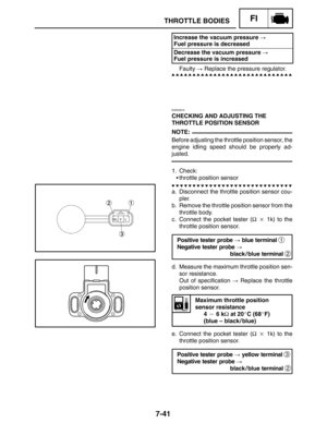 Page 3857-41
THROTTLE BODIESFI
NOTE:
Increase the vacuum pressure  
Fuel pressure is decreased
Decrease the vacuum pressure  
Fuel pressure is increased
Faulty  Replace the pressure regulator.
EAS00916
CHECKING AND ADJUSTING THE
THROTTLE POSITION SENSOR
Before adjusting the throttle position sensor, the
engine idling speed should be properly ad-
justed.
1. Check:
throttle position sensor
a. Disconnect the throttle position sensor cou-
pler.
b. Remove the throttle position sensor from the
throttle body.
c....