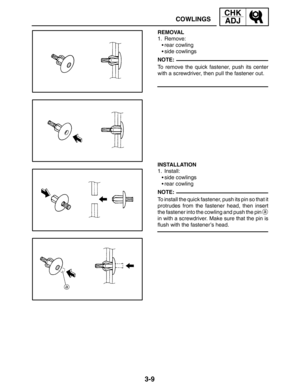 Page 863-9
COWLINGS
CHK
ADJ
NOTE:
NOTE: REMOVAL
1. Remove:
rear cowling
side cowlings
To remove the quick fastener, push its center
with a screwdriver, then pull the fastener out.
INSTALLATION
1. Install:
side cowlings
rear cowling
To install the quick fastener, push its pin so that it
protrudes from the fastener head, then insert
the fastener into the cowling and push the pin 
a
in with a screwdriver. Make sure that the pin is
flush with the fastener’s head. 