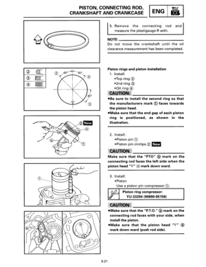 Page 42PISTON, CONNECTING  ROD, 
CRANKSHAFT AND CRANKCASE ENG 
3-21 
5. Remove the connecting rod and 
measure the plastigauge R with. 
NOTE:------------­
Do not move the crankshaft until the oil 
clearance measurement has been completed. 
Piston 
rings and piston installation 
1. Install: 
•Top ring® 
•2nd ring@ 
•Oil ring@ 
•Be sure to install the second ring so that 
the manufacturers mark 