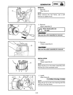 Page 453-24 
GENERATOR ENG 
REMOVAL 
1. Remove: 
•Rear flame CD 
NOTE:------------------------­
When remove the rear flame, use a soft 
hammer to rightly touch. 
Take  care 
the rotor assembly for removal. 
3. Remove: 
• Stator assembly CD 
Take  care the stator assembly for removal. 
INSTALLATION 
1. Install: 
•Stator assembly CD 
NOTE:--------------------------
Aiign the key CD on the stator assembly with 
the slot® on the crankcase  cover. 
2. Install: 
•Rear 
flame CD 
........