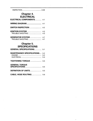 Page 6INSPECTION ........................................... 3-29 
Chapter 4. 
ELECTRICAL 
ELECTRICAL COMPONENTS.............. 4-1 
WIRING DIAGRAM............................. 4-1 
SWITCH INSPECTION........................... 4-2 
IGNITION SYSTEM ................................ 4-3 
TROUBLE 
SHOOTING .............................  4-3 
GENERATOR SYSTEM.......................... 4-7 
TROUBLE 
SHOOTING .............................  4-7 
Chapter 5. 
SPECIFICATIONS 
GENERAL SPECIFICATIONS................ 5-1...