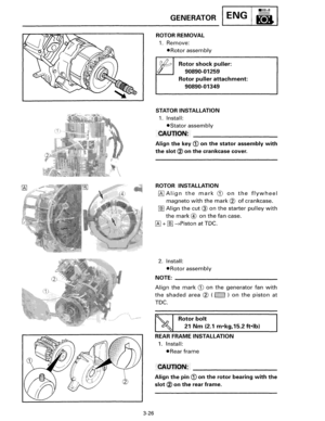 Page 533-26 
GENERATOR ENG 
ROTOR REMOVAL 
1. Remove: 
•Rotor assembly 
Rotor shock puller: 
90890-01259 
Rotor puller attachment: 
90890-01349 
STATOR  INSTALLATION 
1. Install: 
•Stator assembly 
CAUTION: 
Align the key 