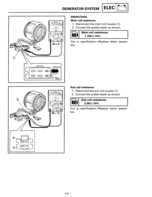 Page 67(R x 1) 
2 
(R X 1) 
G 
G 
GENERATOR SYSTEM I ELEC I u I 
4-9 
INSPECTION 
Main coil resistance 
1. Disconnect the main coil coupler G). 
2. Connect the pocket tester as shown. 
Main coil resistance: 
1.7640±10% 
Out or specification~Replace stator assem­
bly. 
Sub  coil 
resistance 
1. Disconnect the sub coil coupler G). 
2. Connect the pocket tester as shown. 
Sub coil resistance: 
2.990±10% 
Out or specification~Replace stator assem­
bly.  