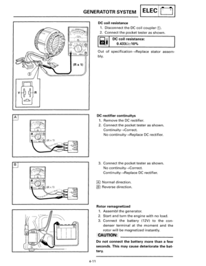 Page 69(R x 1) 
A 
B 
GENERATOTR SYSTEM I ELEC I u I 
4-11 
DC coil resistance 
1. Disconnect the DC coil coupler G). 
2. Connect the pocket tester as shown. 
DC coil resistance: 
0.4330±10% 
Out of specification~Replace stator assem­
bly. 
DC rectifier continuitys 
1. Remove the DC rectifier. 
2. Connect the pocket tester as shown. 
Continuity~Correct. 
No continuity~Replace DC rectifier. 
3. Connect the pocket tester as shown. 
No continuity~Correct. 
Continuity~Replace DC rectifier. 
~: Normal direction....