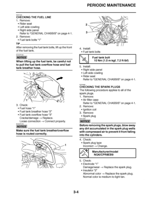 Page 141
haha PERIODIC MAINTENANCE
3-4
EAS21030
CHECKING THE FUEL LINE
1. Remove: Rider seat
 Left side cowling
 Right side panel
Refer to  “GENERAL CHASSIS ” on page 4-1.
2. Remove: Fuel tank bolts  “1”
TIP
After removing the fuel tank bolts, lift up the front 
of the fuel tank.
NOTICE
ECA23P1003
When lifting up the fuel tank, be careful not 
to pull the fuel tank overflow hose and fuel 
tank breather hose.
3. Check:
Fuel hose  “1”
 Fuel tank breather hose  “2”
 Fuel tank overflow hose  “3”
Cracks/damage...