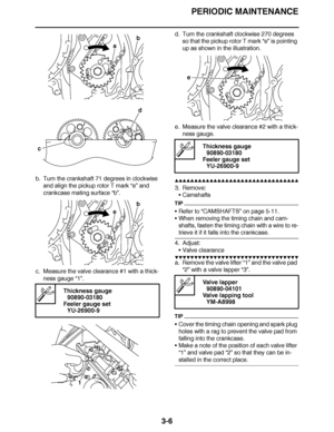 Page 143
haha PERIODIC MAINTENANCE
3-6
b. Turn the crankshaft 71 degrees in clockwise  and align the pickup rotor T mark  “e” and 
crankcase mating surface “b”.
c. Measure the valve clearance #1 with a thick- ness gauge  “1”. d. Turn the crankshaft clockwise 270 degrees 
so that the pickup rotor T mark  “e” is pointing 
up as shown in the illustration.
e. Measure the valve clearance #2 with a thick- ness gauge.▲▲▲▲ ▲ ▲▲▲ ▲▲▲▲▲ ▲ ▲ ▲▲▲▲ ▲ ▲▲▲▲ ▲ ▲▲▲▲ ▲▲▲
3. Remove: Camshafts
TIP
Refer to  “CAMSHAFTS ” on page...