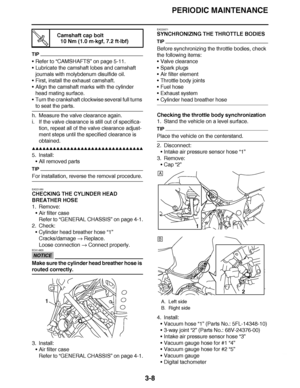 Page 145
haha PERIODIC MAINTENANCE
3-8
TIP
 Refer to  “CAMSHAFTS ” on page 5-11.
 Lubricate the camshaft lobes and camshaft 
journals with molybdenum disulfide oil.
 First, install the exhaust camshaft.
 Align the camshaft marks with the cylinder 
head mating surface.
 Turn the crankshaft clockwise several full turns 
to seat the parts.
h. Measure the valve clearance again.
i. If the valve clearance is still out of specifica- tion, repeat all of the valve clearance adjust-
ment steps until the specified...