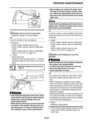 Page 149
haha PERIODIC MAINTENANCE
3-12
▲▲▲▲ ▲ ▲▲▲ ▲▲▲▲▲ ▲ ▲ ▲▲▲▲ ▲ ▲▲▲▲ ▲ ▲▲▲ ▲▲▲▲
EAS20890
CHECKING THE CLUTCH FLUID LEVEL
1. Stand the vehicle on a level surface.
TIP
Place the vehicle on the centerstand.
2. Remove: Clutch master cylinder reservoir cap
 Clutch master cylinder reservoir diaphragm 
holder
 Clutch master cylinder reservoir diaphragm
Refer to  “CLUTCH”  on page 5-51.
3. Check: Clutch fluid level
Below the minimum level mark  “a”  Add the 
specified brake and clutch fluid to the proper...