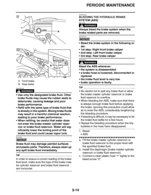 Page 151
haha PERIODIC MAINTENANCE
3-14
WARNING
EWA23P1036
 Use only the designated brake fluid. Other 
brake fluids may cause the rubber seals to 
deteriorate, causing leakage and poor 
brake performance.
 Refill with the same type of brake fluid that 
is already in the system. Mixing brake fluids 
may result in a harmful chemical reaction, 
leading to poor brake performance.
 When refilling, be careful that water does 
not enter the brake master cylinder reser-
voir or brake fluid reservoir. Water will...