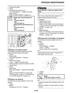 Page 153
haha PERIODIC MAINTENANCE
3-16
1. Operate the brake.
2. Check: Rear brake pad wear limit “a”
Out of specification   Replace the brake 
pads as a set.
Refer to  “REAR BRAKE ” on page 4-51.
EAS23P1018
CHECKING THE BRAKE HOSES
The following procedure applies to all of the 
brake hoses and brake hose holders.
1. Check: Brake hoses
Cracks/damage/wear   Replace.
2. Check:
Brake hose holders
Loose   Tighten the holder bolts.
3. Hold the vehicle upright and apply the brake 
several times.
4. Check: Brake...