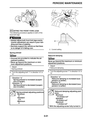 Page 158
haha PERIODIC MAINTENANCE
3-21
EAS21580
ADJUSTING THE FRONT FORK LEGS
The following procedure applies to both of the 
front fork legs.
WARNING
EWA23P1012
 Always adjust both front fork legs evenly. 
Uneven adjustment can result in poor han-
dling and loss of stability.
 Securely support the vehicle so that there 
is no danger of it falling over.
Spring preload
NOTICE
ECA13570
 Grooves are provided to indicate the ad-
justment position.
 Never go beyond the maximum or mini-
mum adjustment positions....