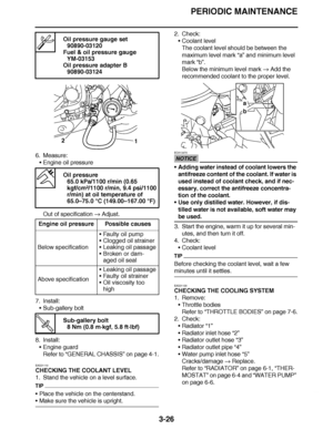 Page 163
haha PERIODIC MAINTENANCE
3-26
6. Measure: Engine oil pressure
Out of specification   Adjust.
7. Install: Sub-gallery bolt
8. Install: Engine guard
Refer to  “GENERAL CHASSIS ” on page 4-1.
EAS21110
CHECKING THE COOLANT LEVEL
1. Stand the vehicle on a level surface.
TIP
 Place the vehicle on the centerstand.
Make sure the vehicle is upright. 2. Check:
Coolant level
The coolant level should be between the 
maximum level mark  “a” and minimum level 
mark  “b”.
Below the minimum level mark   Add the...