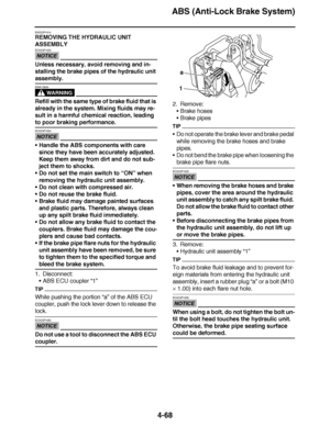 Page 241
haha ABS (Anti-Lock Brake System)
4-68
EAS23P1014
REMOVING THE HYDRAULIC UNIT 
ASSEMBLY
NOTICE
ECA23P1023
Unless necessary, avoid removing and in-
stalling the brake pipes of the hydraulic unit 
assembly.
WARNING
EWA13930
Refill with the same type of brake fluid that is 
already in the system. Mixing fluids may re-
sult in a harmful chemical reaction, leading 
to poor braking performance.
NOTICE
ECA23P1024
 Handle the ABS components with care 
since they have been accurately adjusted. 
Keep them away...